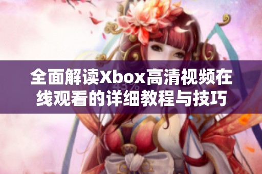 全面解读Xbox高清视频在线观看的详细教程与技巧