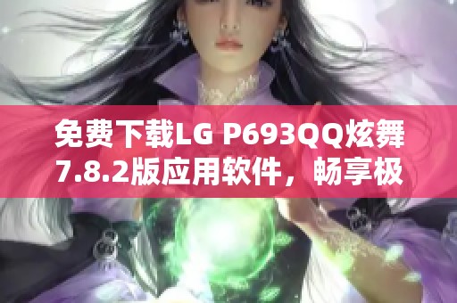 免费下载LG P693QQ炫舞7.8.2版应用软件，畅享极致舞动体验