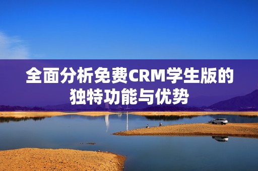 全面分析免费CRM学生版的独特功能与优势