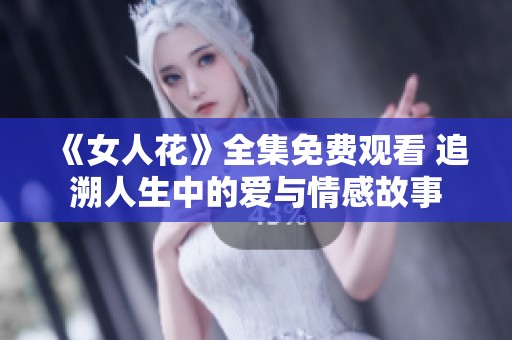 《女人花》全集免费观看 追溯人生中的爱与情感故事