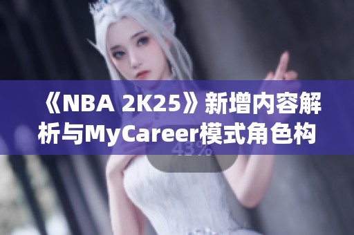 《NBA 2K25》新增内容解析与MyCareer模式角色构建推荐指南