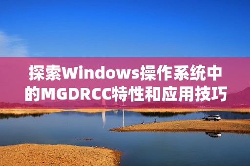 探索Windows操作系统中的MGDRCC特性和应用技巧解析