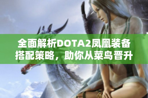 全面解析DOTA2凤凰装备搭配策略，助你从菜鸟晋升大神！