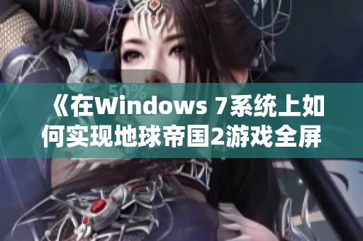 《在Windows 7系统上如何实现地球帝国2游戏全屏显示》