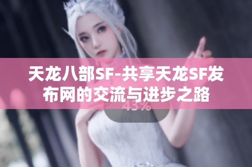 天龙八部SF-共享天龙SF发布网的交流与进步之路