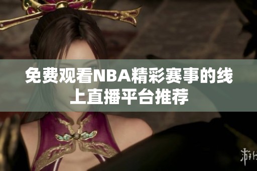 免费观看NBA精彩赛事的线上直播平台推荐