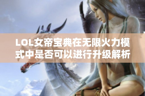 LOL女帝宝典在无限火力模式中是否可以进行升级解析