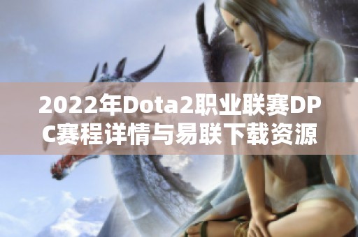 2022年Dota2职业联赛DPC赛程详情与易联下载资源分享