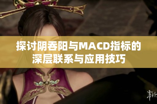 探讨阴吞阳与MACD指标的深层联系与应用技巧