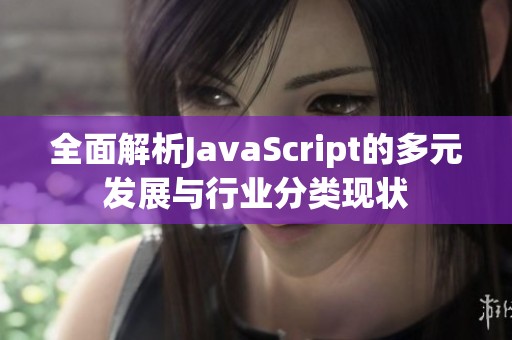 全面解析JavaScript的多元发展与行业分类现状