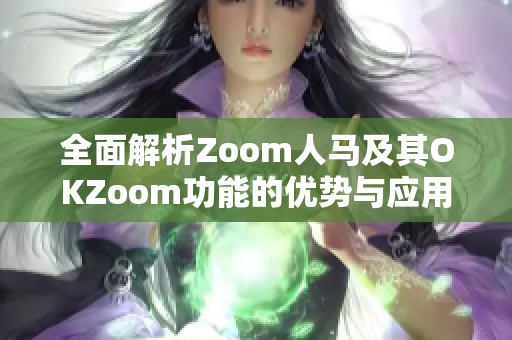 全面解析Zoom人马及其OKZoom功能的优势与应用