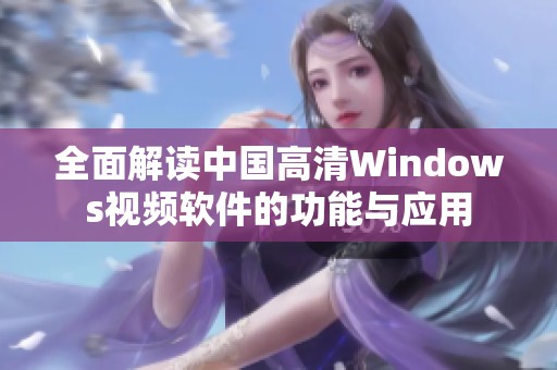 全面解读中国高清Windows视频软件的功能与应用