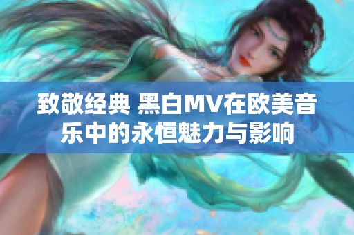 致敬经典 黑白MV在欧美音乐中的永恒魅力与影响