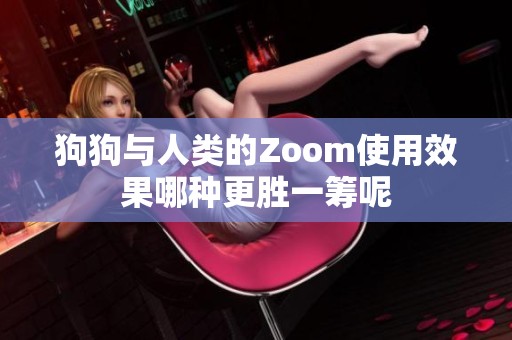 狗狗与人类的Zoom使用效果哪种更胜一筹呢