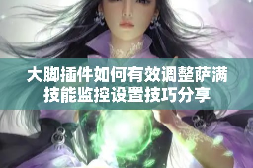 大脚插件如何有效调整萨满技能监控设置技巧分享