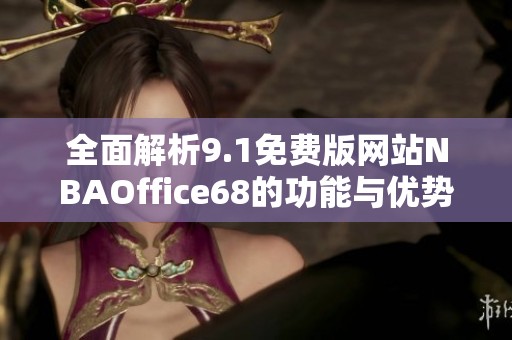 全面解析9.1免费版网站NBAOffice68的功能与优势