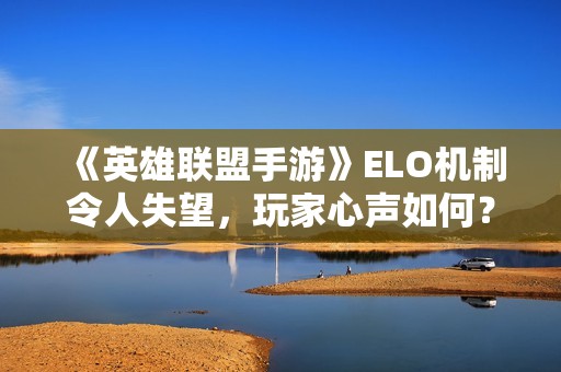 《英雄联盟手游》ELO机制令人失望，玩家心声如何？