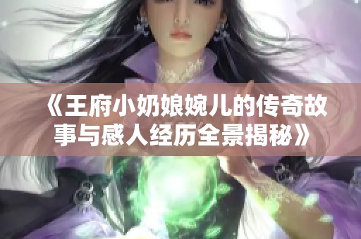 《王府小奶娘婉儿的传奇故事与感人经历全景揭秘》