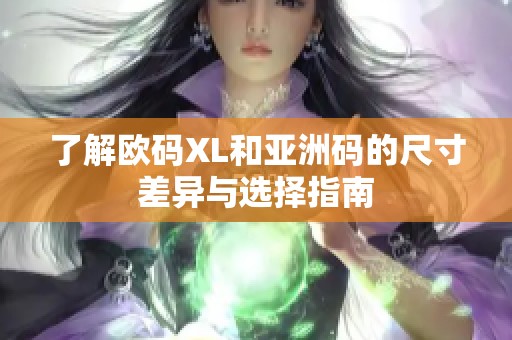 了解欧码XL和亚洲码的尺寸差异与选择指南