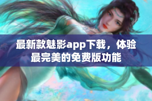 最新款魅影app下载，体验最完美的免费版功能