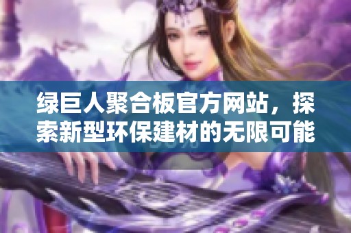 绿巨人聚合板官方网站，探索新型环保建材的无限可能