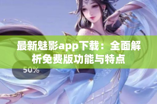 最新魅影app下载：全面解析免费版功能与特点