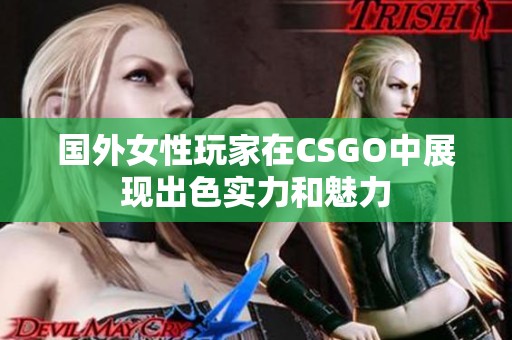 国外女性玩家在CSGO中展现出色实力和魅力