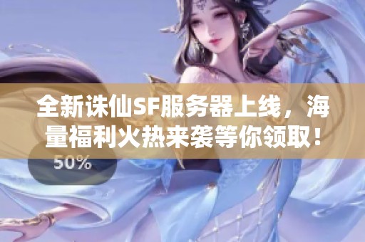 全新诛仙SF服务器上线，海量福利火热来袭等你领取！