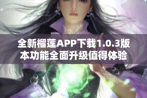 全新榴莲APP下载1.0.3版本功能全面升级值得体验