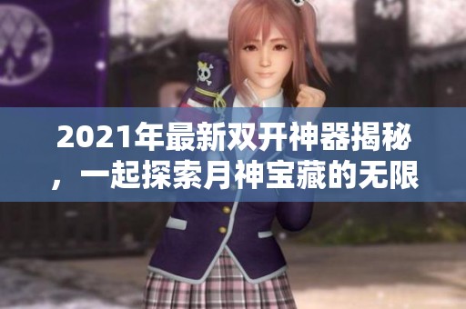 2021年最新双开神器揭秘，一起探索月神宝藏的无限可能