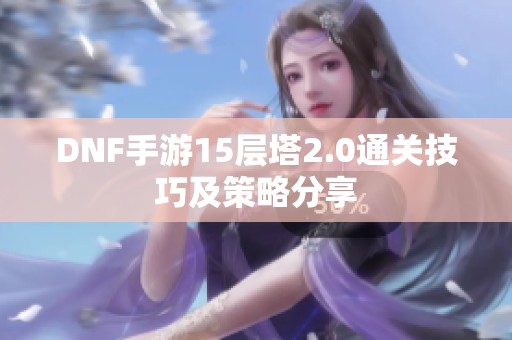 DNF手游15层塔2.0通关技巧及策略分享