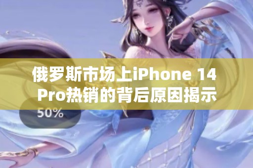 俄罗斯市场上iPhone 14 Pro热销的背后原因揭示