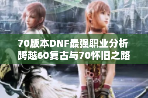 70版本DNF最强职业分析 跨越60复古与70怀旧之路