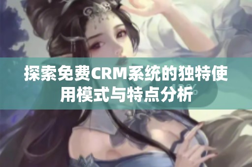 探索免费CRM系统的独特使用模式与特点分析