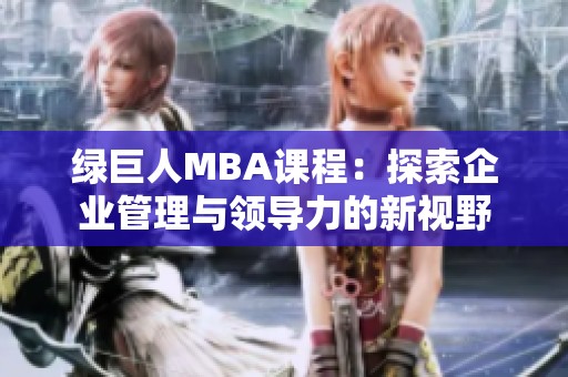 绿巨人MBA课程：探索企业管理与领导力的新视野