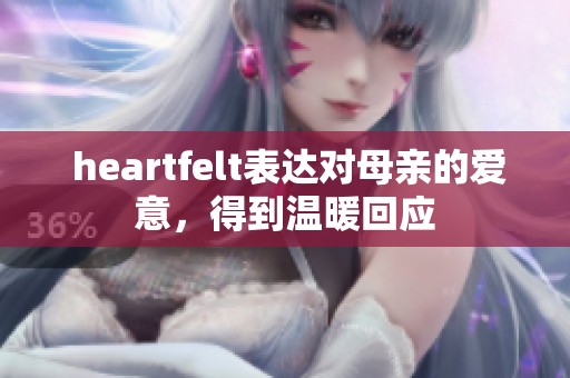  heartfelt表达对母亲的爱意，得到温暖回应