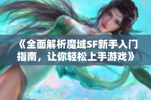 《全面解析魔域SF新手入门指南，让你轻松上手游戏》