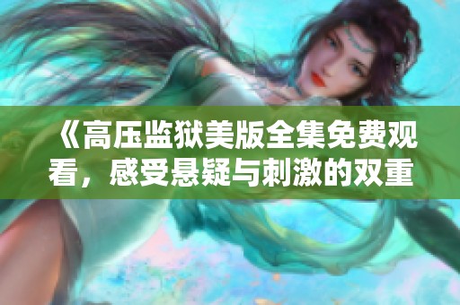 《高压监狱美版全集免费观看，感受悬疑与刺激的双重体验》