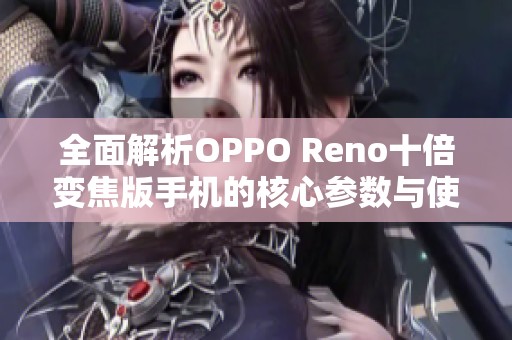 全面解析OPPO Reno十倍变焦版手机的核心参数与使用体验