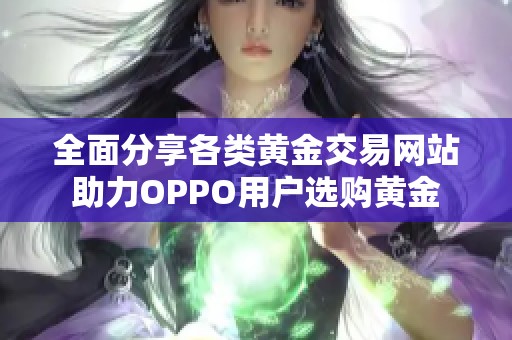 全面分享各类黄金交易网站助力OPPO用户选购黄金