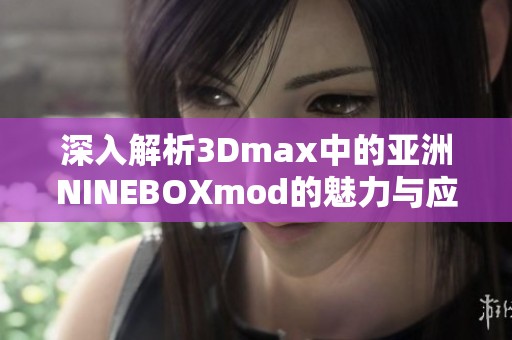 深入解析3Dmax中的亚洲NINEBOXmod的魅力与应用