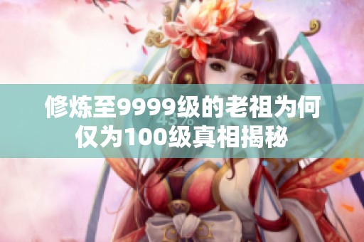 修炼至9999级的老祖为何仅为100级真相揭秘