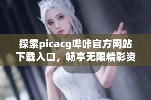 探索picacg哔咔官方网站下载入口，畅享无限精彩资源