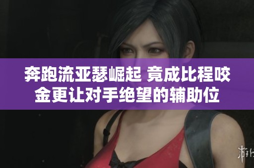 奔跑流亚瑟崛起 竟成比程咬金更让对手绝望的辅助位