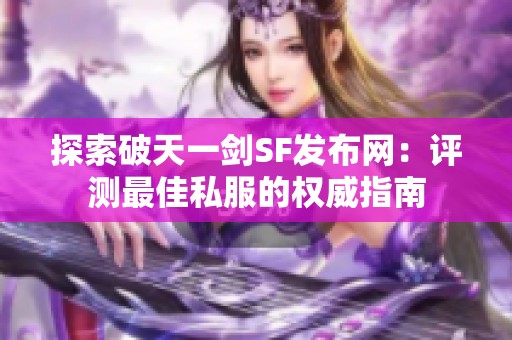 探索破天一剑SF发布网：评测最佳私服的权威指南