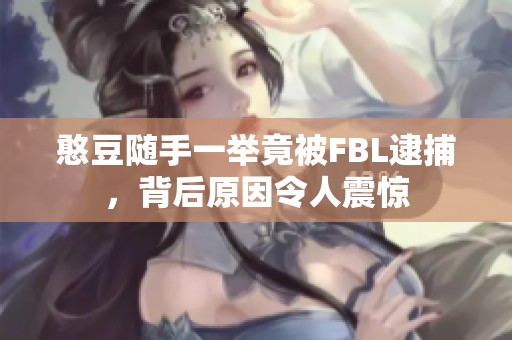 憨豆随手一举竟被FBL逮捕，背后原因令人震惊