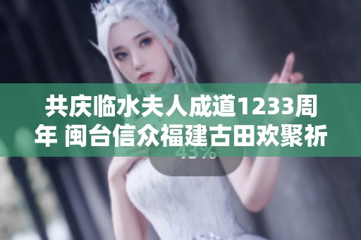 共庆临水夫人成道1233周年 闽台信众福建古田欢聚祈福