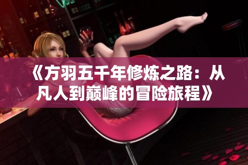 《方羽五千年修炼之路：从凡人到巅峰的冒险旅程》