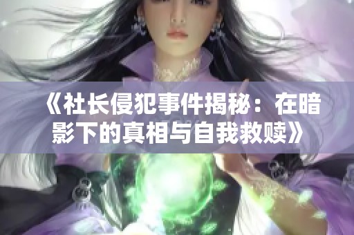 《社长侵犯事件揭秘：在暗影下的真相与自我救赎》