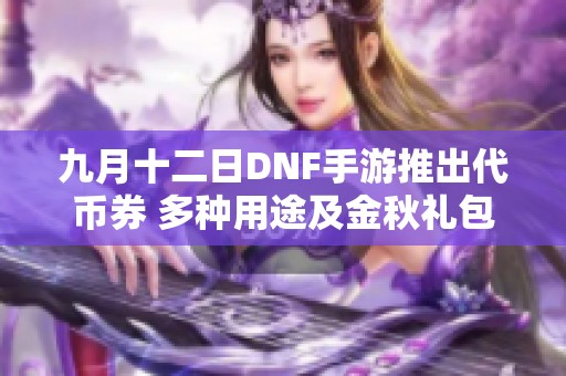 九月十二日DNF手游推出代币券 多种用途及金秋礼包推荐